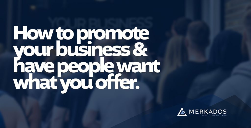 Promote your business and have people want what you offer.